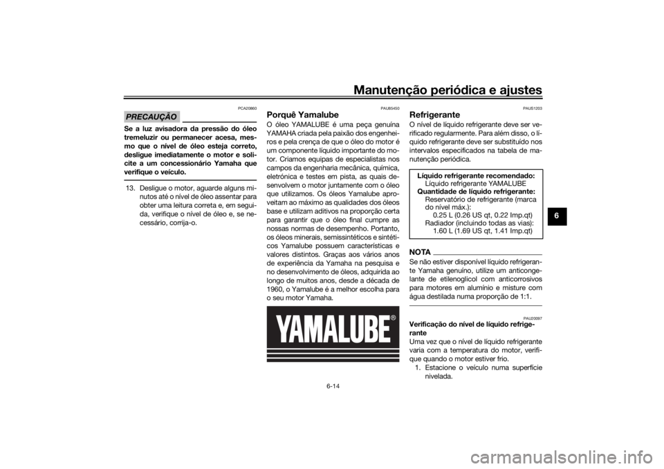 YAMAHA MT07 TRACER 2020 Manual de utilização (in Portuguese) Manutenção periódica e ajustes
6-14
6
PRECAUÇÃO
PCA20860
Se a luz avisa dora da pressão d o óleo
tremeluzir ou permanecer acesa, mes-
mo que o nível de óleo esteja correto,
d esligue ime di YAMAHA MT07 TRACER 2020 Manual de utilização (in Portuguese) Manutenção periódica e ajustes
6-14
6
PRECAUÇÃO
PCA20860
Se a luz avisa dora da pressão d o óleo
tremeluzir ou permanecer acesa, mes-
mo que o nível de óleo esteja correto,
d esligue ime di