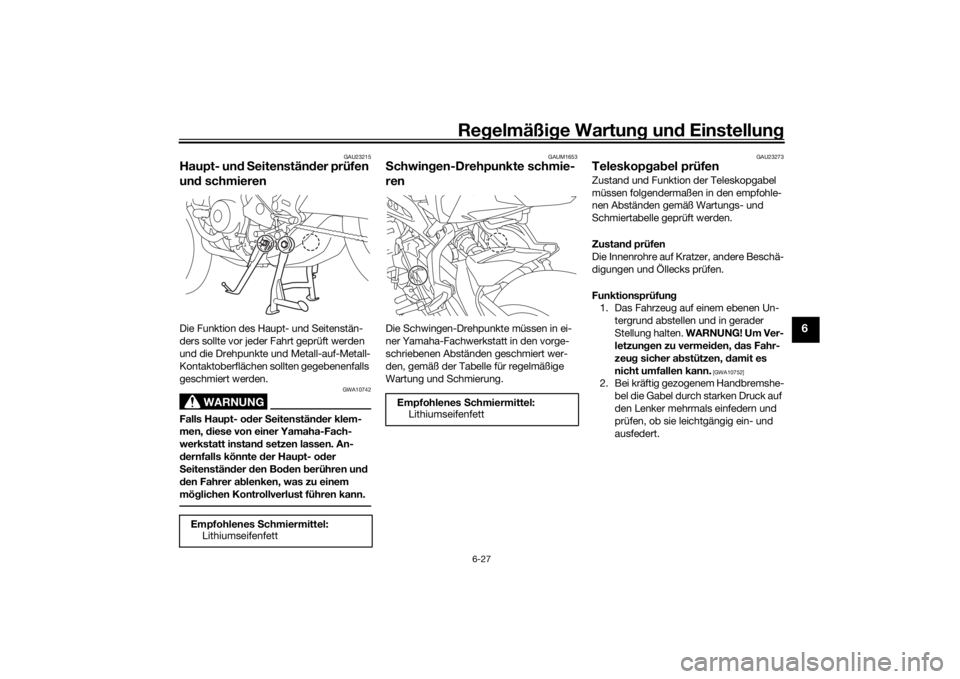YAMAHA MT09 TRACER 2019 Betriebsanleitungen (in German) Regelmäßi ge Wartun g und Einstellun g
6-27
6
GAU23215
Haupt- und S eitenstän der prüfen
un d schmierenDie Funktion des Haupt- und Seitenstän-
ders sollte vor jeder Fahrt geprüft werden
und d YAMAHA MT09 TRACER 2019 Betriebsanleitungen (in German) Regelmäßi ge Wartun g und Einstellun g
6-27
6
GAU23215
Haupt- und S eitenstän der prüfen
un d schmierenDie Funktion des Haupt- und Seitenstän-
ders sollte vor jeder Fahrt geprüft werden
und d