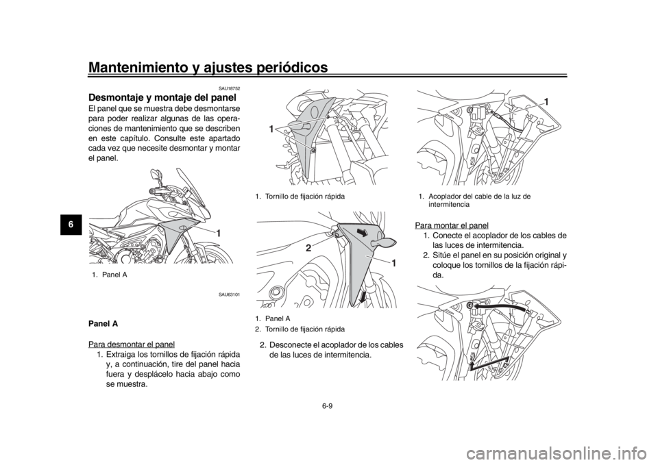 YAMAHA MT09 TRACER 2017  Betriebsanleitungen (in German) Mantenimiento y ajustes periódicos
6-9
1
2
3
4
56
7
8
9
10
11
12
SAU18752
Desmontaje y montaje del panelEl panel que se muestra debe desmontarse
para poder realizar algunas de las opera-
ciones de ma