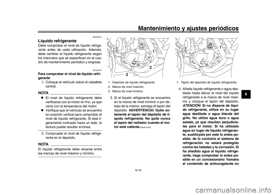 YAMAHA MT09 TRACER 2017 Betriebsanleitungen (in German) Mantenimiento y ajustes periódicos6-14
1
2
3
4
567
8
9
10
11
12
SAU20071
Líquido refrigeranteDebe comprobar el nivel de líquido refrige-
rante antes de cada utilización. Además,
debe cambiar el l YAMAHA MT09 TRACER 2017 Betriebsanleitungen (in German) Mantenimiento y ajustes periódicos6-14
1
2
3
4
567
8
9
10
11
12
SAU20071
Líquido refrigeranteDebe comprobar el nivel de líquido refrige-
rante antes de cada utilización. Además,
debe cambiar el l