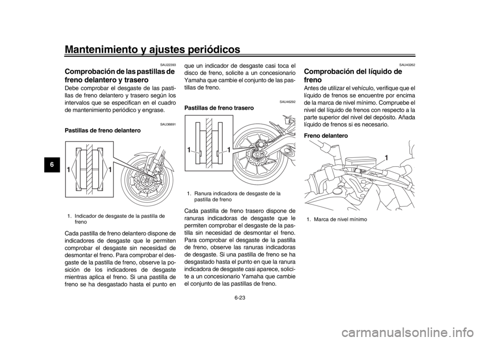 YAMAHA MT09 TRACER 2017 Betriebsanleitungen (in German) Mantenimiento y ajustes periódicos
6-23
1
2
3
4
56
7
8
9
10
11
12
SAU22393
Comprobación de las pastillas de
freno delantero y traseroDebe comprobar el desgaste de las pasti-
llas de freno delantero YAMAHA MT09 TRACER 2017 Betriebsanleitungen (in German) Mantenimiento y ajustes periódicos
6-23
1
2
3
4
56
7
8
9
10
11
12
SAU22393
Comprobación de las pastillas de
freno delantero y traseroDebe comprobar el desgaste de las pasti-
llas de freno delantero