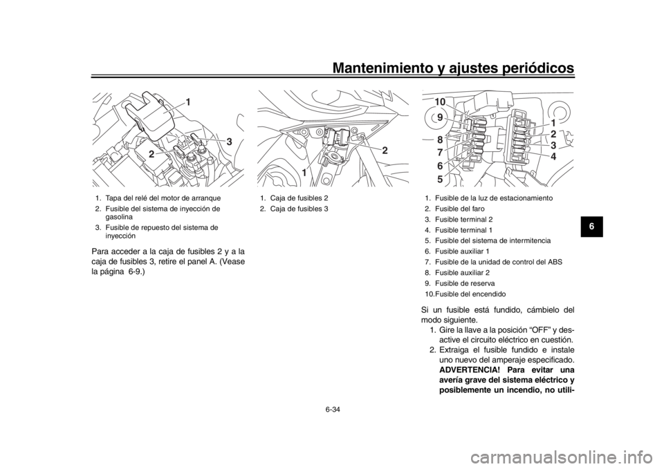 YAMAHA MT09 TRACER 2017 Betriebsanleitungen (in German) Mantenimiento y ajustes periódicos6-34
1
2
3
4
567
8
9
10
11
12
Para acceder a la caja de fusibles 2 y a la
caja de fusibles 3, retire el panel A. (Vease
la página 6-9.)
Si un fusible está fundido, YAMAHA MT09 TRACER 2017 Betriebsanleitungen (in German) Mantenimiento y ajustes periódicos6-34
1
2
3
4
567
8
9
10
11
12
Para acceder a la caja de fusibles 2 y a la
caja de fusibles 3, retire el panel A. (Vease
la página 6-9.)
Si un fusible está fundido,