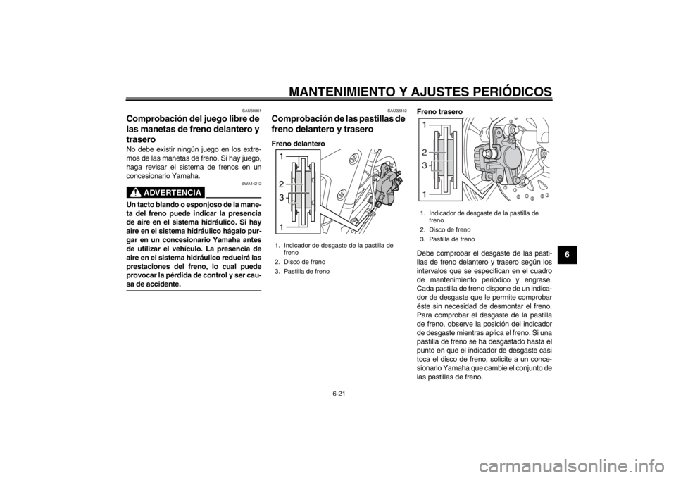 YAMAHA MAJESTY S 125 2015  Manuale de Empleo (in Spanish) MANTENIMIENTO Y AJUSTES PERIÓDICOS
6-21
2
3
4
567
8
9
SAU50861
Comprobación del juego libre de 
las manetas de freno delantero y 
traseroNo debe existir ningún juego en los extre-
mos de las maneta