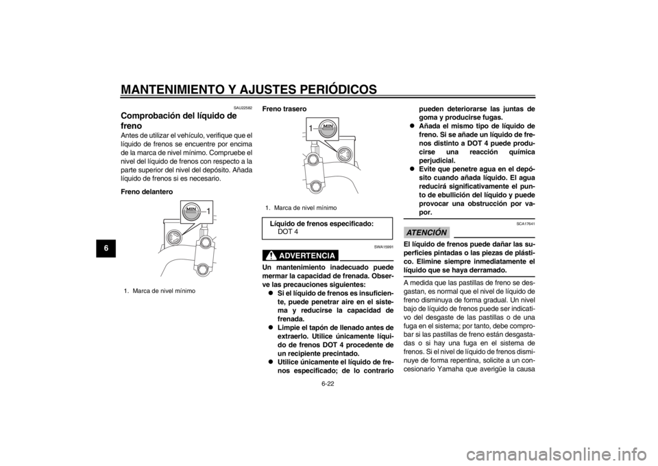 YAMAHA MAJESTY S 125 2015  Manuale de Empleo (in Spanish) MANTENIMIENTO Y AJUSTES PERIÓDICOS
6-22
1
2
3
4
56
7
8
9
SAU22582
Comprobación del líquido de 
frenoAntes de utilizar el vehículo, verifique que el
líquido de frenos se encuentre por encima
de la
