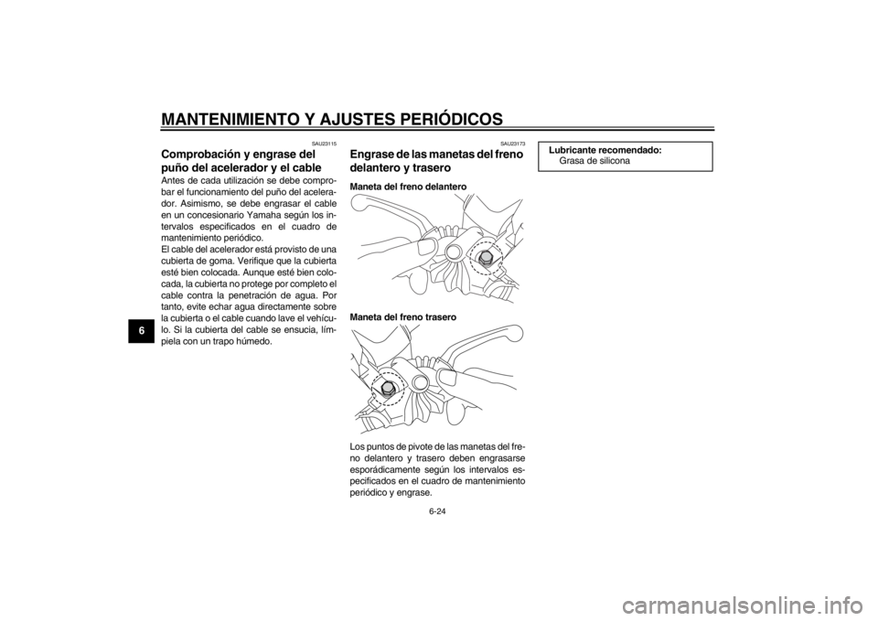 YAMAHA MAJESTY S 125 2015  Manuale de Empleo (in Spanish) MANTENIMIENTO Y AJUSTES PERIÓDICOS
6-24
1
2
3
4
56
7
8
9
SAU23115
Comprobación y engrase del 
puño del acelerador y el cableAntes de cada utilización se debe compro-
bar el funcionamiento del puñ