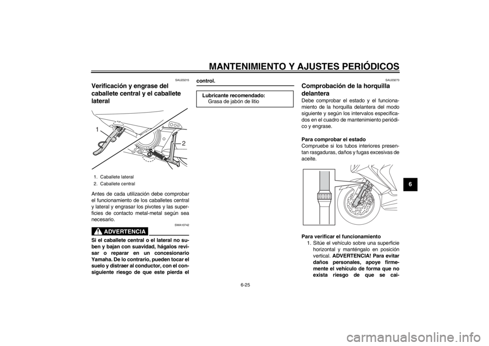 YAMAHA MAJESTY S 125 2015  Manuale de Empleo (in Spanish) MANTENIMIENTO Y AJUSTES PERIÓDICOS
6-25
2
3
4
567
8
9
SAU23215
Verificación y engrase del 
caballete central y el caballete 
lateralAntes de cada utilización debe comprobar
el funcionamiento de los
