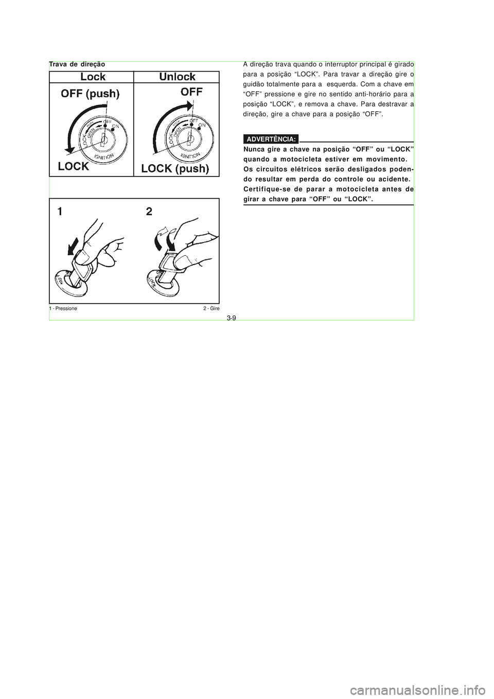 YAMAHA NEO115 2006 Manual de utilização (in Portuguese) 3-9
3-9
1 - Pressione 2 - Gire
A direção trava quando o interruptor principal é girado
para a posição “LOCK”. Para travar a direção gire o
guidão totalmente para a esquerda. Com a chave e YAMAHA NEO115 2006 Manual de utilização (in Portuguese) 3-9
3-9
1 - Pressione 2 - Gire
A direção trava quando o interruptor principal é girado
para a posição “LOCK”. Para travar a direção gire o
guidão totalmente para a esquerda. Com a chave e
