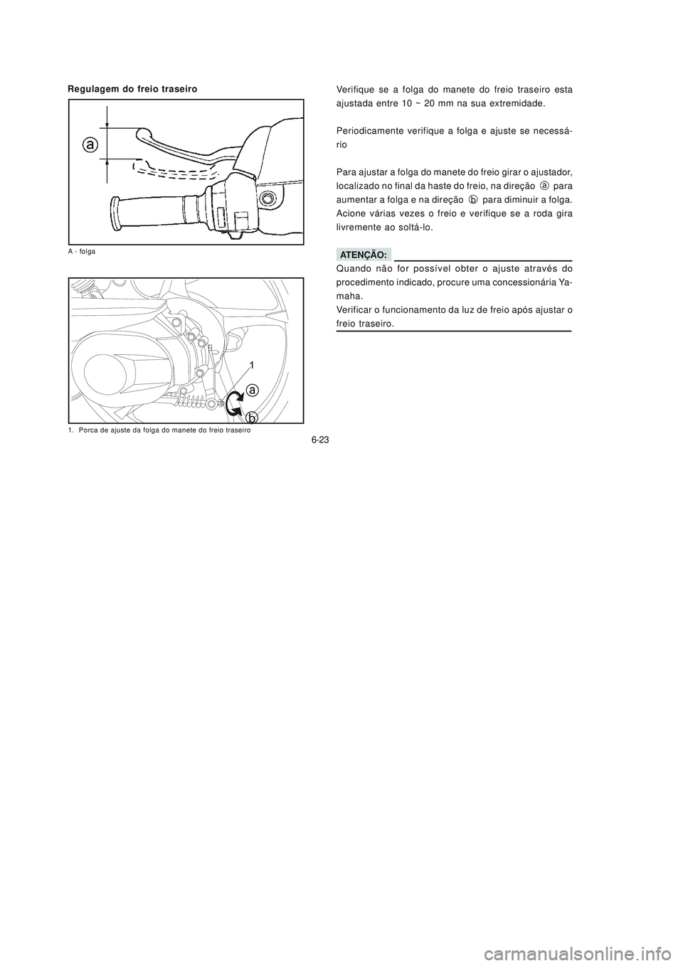 YAMAHA NEO115 2006  Manual de utilização (in Portuguese) 6-23
6-23
Regulagem do freio traseiro
Verifique se a folga do manete do freio traseiro esta
ajustada entre 10 ~ 20 mm na sua extremidade.
Periodicamente verifique a folga e ajuste se necessá-
rio
Par