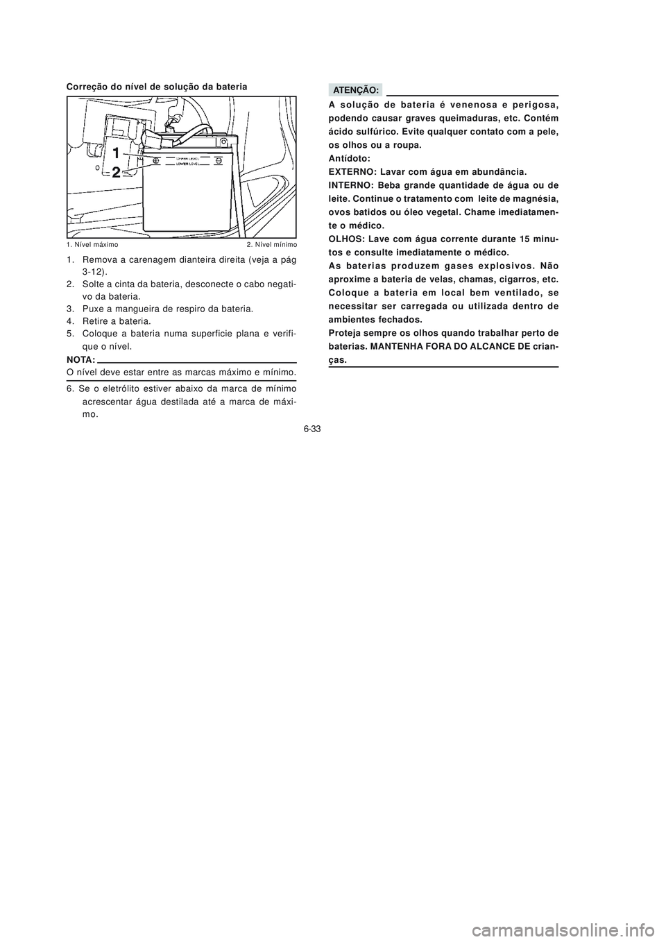 YAMAHA NEO115 2006  Manual de utilização (in Portuguese) 6-33
6-33
ATENÇÃO:
A solução de bateria é venenosa e perigosa,
podendo causar graves queimaduras, etc. Contém
ácido sulfúrico. Evite qualquer contato com a pele,
os olhos ou a roupa.
Antídoto