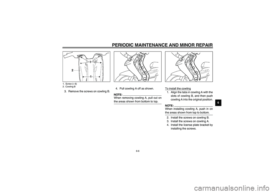 YAMAHA NEO115 2002  Owners Manual PERIODIC MAINTENANCE AND MINOR REPAIR
6-6
6 3. Remove the screws on cowling B.4. Pull cowling A off as shown.
NOTE:_ When removing cowling A, pull out on
the areas shown from bottom to top. _
To insta