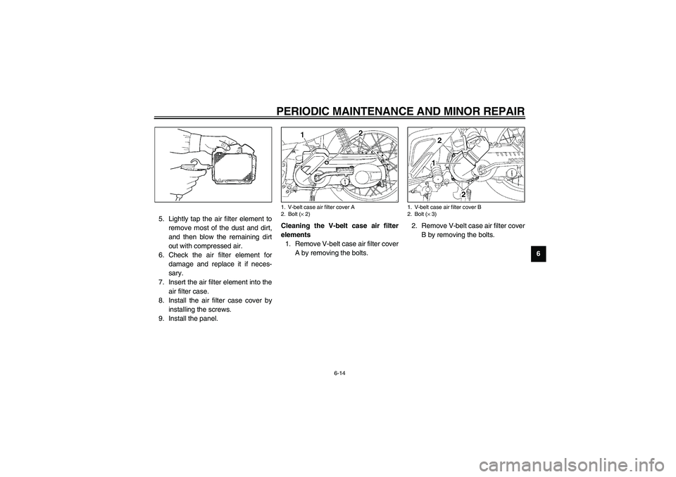YAMAHA NEO115 2002  Owners Manual PERIODIC MAINTENANCE AND MINOR REPAIR
6-14
6 5. Lightly tap the air filter element to
remove most of the dust and dirt,
and then blow the remaining dirt
out with compressed air.
6. Check the air filte