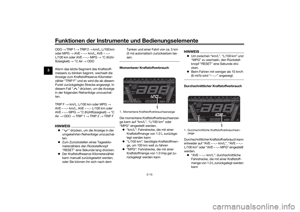 YAMAHA NIKEN 2020  Betriebsanleitungen (in German) Funktionen der Instru mente un d Be dienun gselemente
3-15
3
ODO  → TRIP 1 →  TRIP 2 → km/L, L/100 km 
oder MPG  → AVE – –.– km/L, AVE – –.– 
L/100 km oder AVE – –.– MPG  →