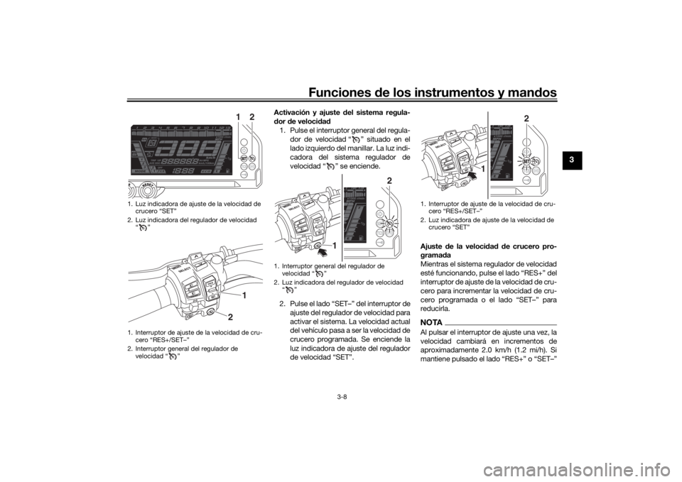 YAMAHA NIKEN 2020  Manuale de Empleo (in Spanish) Funciones de los instrumentos y man dos
3-8
3
Activación y ajuste  del sistema regula-
d or d e veloci dad
1. Pulse el interruptor general del regula- dor de velocidad “ ” situado en el
lado izqu