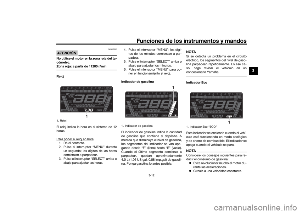 YAMAHA NIKEN 2020  Manuale de Empleo (in Spanish) Funciones de los instrumentos y man dos
3-12
3
ATENCIÓN
SCA10032
No utilice el motor en la zona roja  del ta-
cómetro.
Zona roja: a partir  de 11200 r/minReloj
El reloj indica la hora en el sistema 