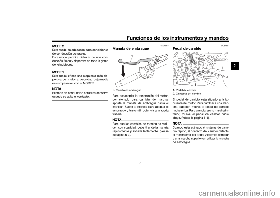 YAMAHA NIKEN 2020  Manuale de Empleo (in Spanish) Funciones de los instrumentos y man dos
3-18
3
MODE 2
Este modo es adecuado para condiciones
de conducción generales.
Este modo permite disfrutar de una con-
ducción fluida y deportiva en toda la ga