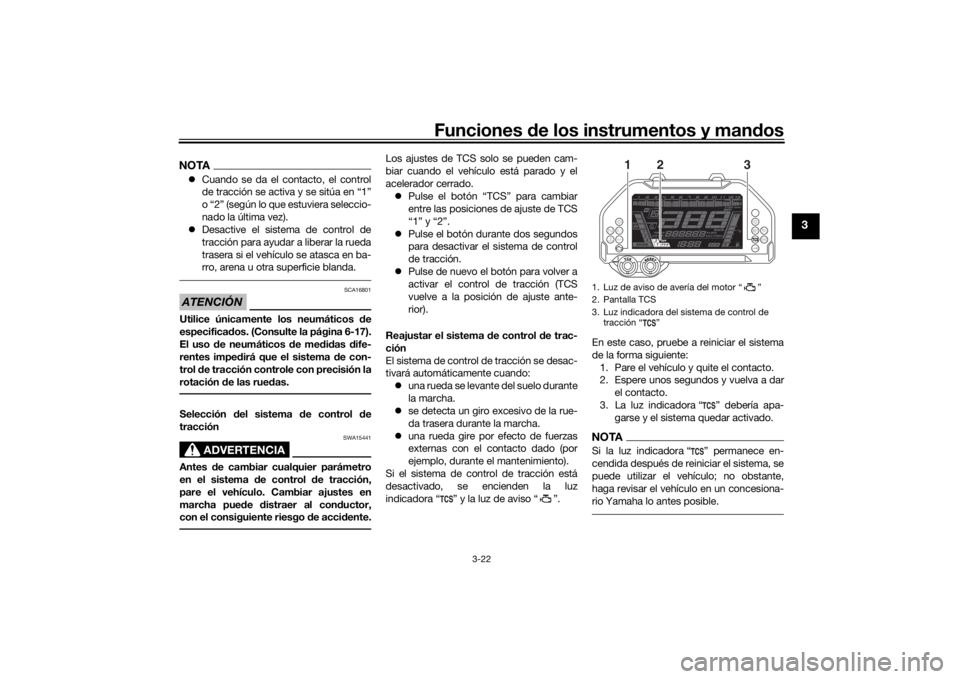 YAMAHA NIKEN 2020  Manuale de Empleo (in Spanish) Funciones de los instrumentos y man dos
3-22
3
NOTA Cuando se da el contacto, el control
de tracción se activa y se sitúa en “1”
o “2” (según lo que estuviera seleccio-
nado la última v