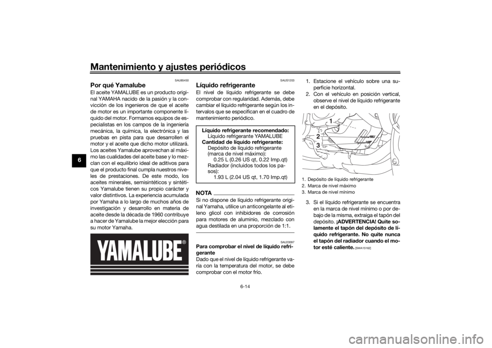 YAMAHA NIKEN 2020  Manuale de Empleo (in Spanish) Mantenimiento y ajustes periódicos
6-14
6
SAU85450
Por qué YamalubeEl aceite YAMALUBE es un producto origi-
nal YAMAHA nacido de la pasión y la con-
vicción de los ingenieros de que el aceite
de m