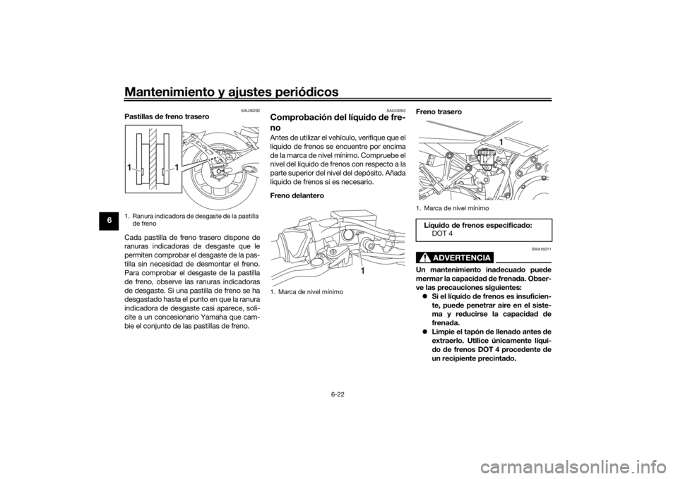YAMAHA NIKEN 2020  Manuale de Empleo (in Spanish) Mantenimiento y ajustes periódicos
6-22
6
SAU46292
Pastillas  de freno trasero
Cada pastilla de freno trasero dispone de
ranuras indicadoras de desgaste que le
permiten comprobar el desgaste de la pa