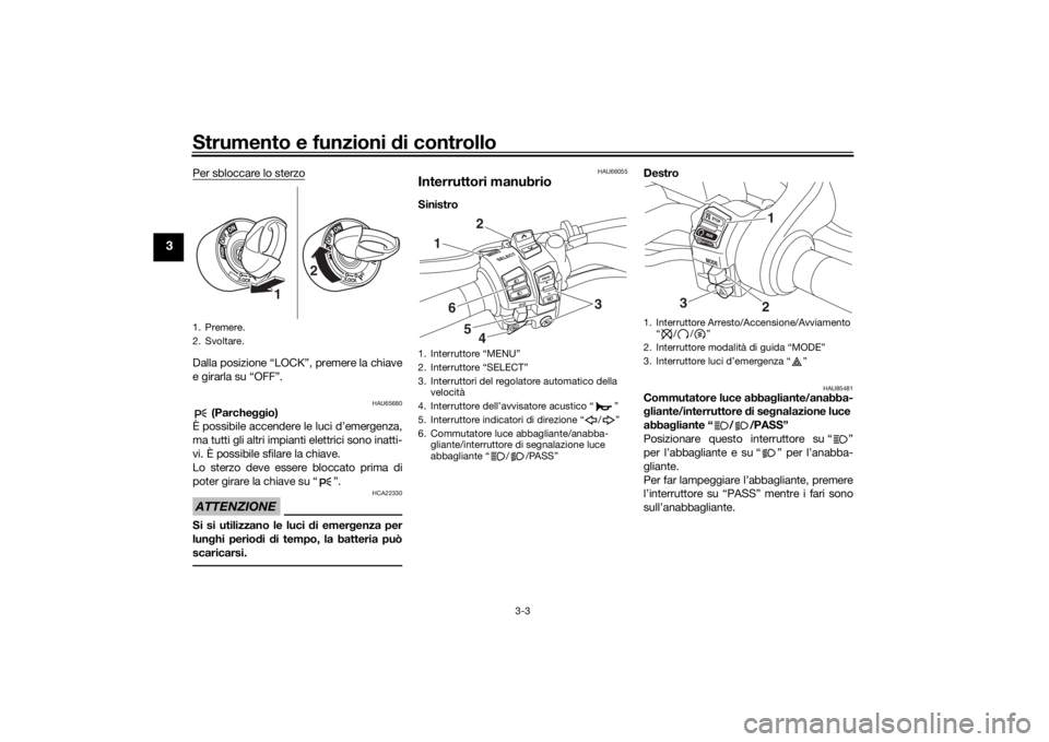 YAMAHA NIKEN 2020 Manuale duso (in Italian) Strumento e funzioni di controllo
3-3
3
Per sbloccare lo sterzoDalla posizione “LOCK”, premere la chiave
e girarla su “OFF”.
HAU65680
(Parcheggio)
È possibile accendere le luci d’emergenza YAMAHA NIKEN 2020 Manuale duso (in Italian) Strumento e funzioni di controllo
3-3
3
Per sbloccare lo sterzoDalla posizione “LOCK”, premere la chiave
e girarla su “OFF”.
HAU65680
(Parcheggio)
È possibile accendere le luci d’emergenza