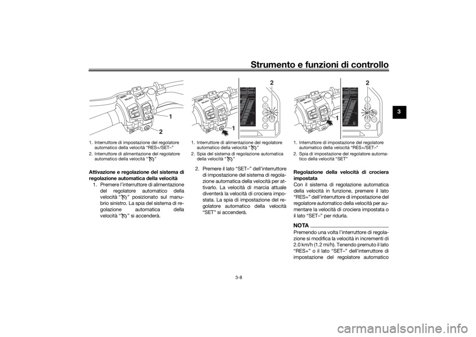 YAMAHA NIKEN 2020 Manuale duso (in Italian) Strumento e funzioni di controllo
3-8
3
Attivazione e re golazione del sistema di
re golazione automatica d ella velocità
1. Premere l’interruttore di alimentazione del regolatore automatico dell YAMAHA NIKEN 2020 Manuale duso (in Italian) Strumento e funzioni di controllo
3-8
3
Attivazione e re golazione del sistema di
re golazione automatica d ella velocità
1. Premere l’interruttore di alimentazione del regolatore automatico dell