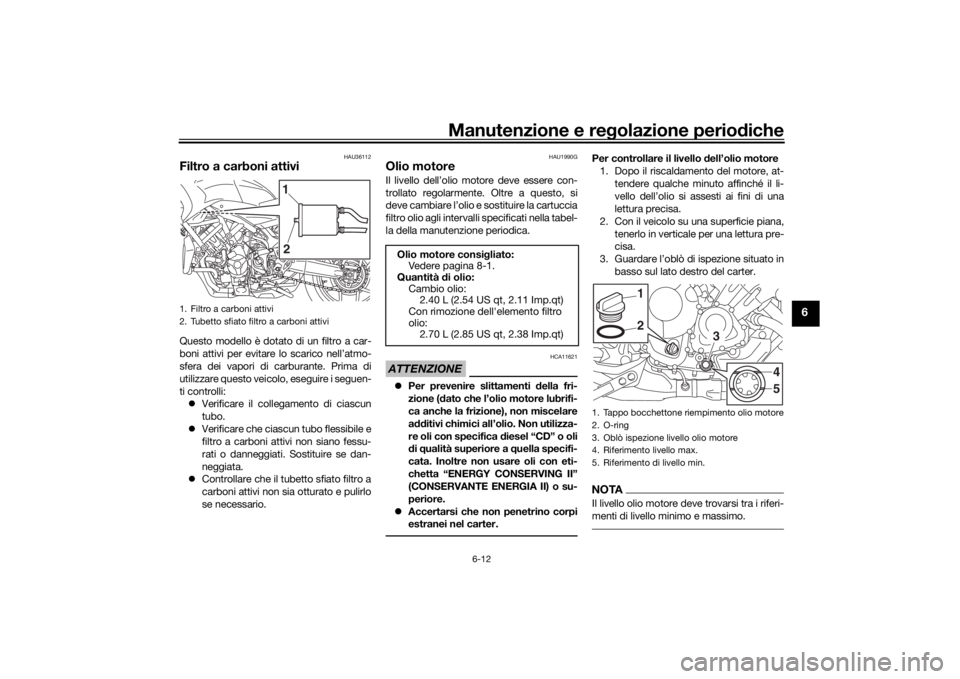 YAMAHA NIKEN 2020  Manuale duso (in Italian) Manutenzione e regolazione perio diche
6-12
6
HAU36112
Filtro a carboni attiviQuesto modello è dotato di un filtro a car-
boni attivi per evitare lo scarico nell’atmo-
sfera dei vapori di carburant