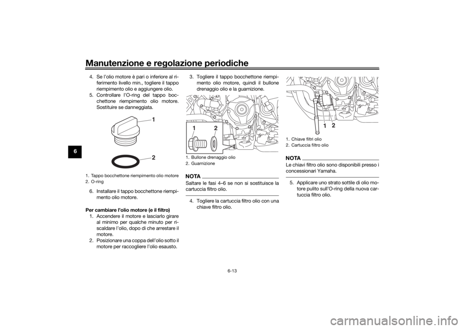 YAMAHA NIKEN 2020  Manuale duso (in Italian) Manutenzione e regolazione perio diche
6-13
6
4. Se l’olio motore è pari o inferiore al ri-
ferimento livello min., togliere il tappo
riempimento olio e aggiungere olio.
5. Controllare l’O-ring d