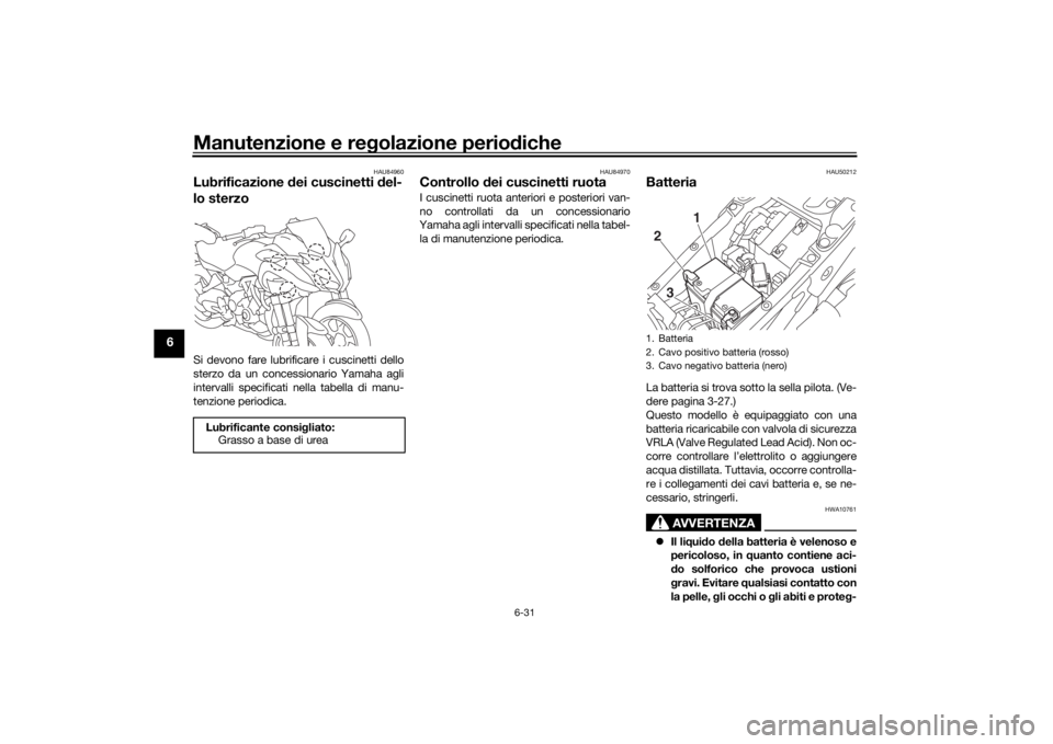 YAMAHA NIKEN 2020  Manuale duso (in Italian) Manutenzione e regolazione perio diche
6-31
6
HAU84960
Lubrificazione  dei cuscinetti  del-
lo sterzoSi devono fare lubrificare i cuscinetti dello
sterzo da un concessionario Yamaha agli
intervalli sp