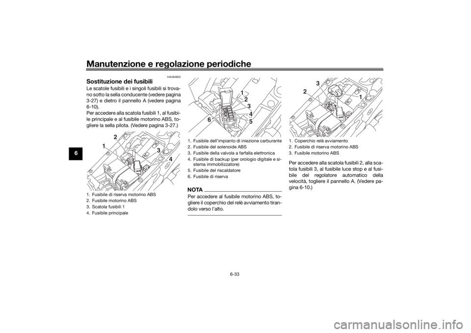 YAMAHA NIKEN 2020  Manuale duso (in Italian) Manutenzione e regolazione perio diche
6-33
6
HAU84650
Sostituzione  dei fusibiliLe scatole fusibili e i singoli fusibili si trova-
no sotto la sella conducente (vedere pagina
3-27) e dietro il pannel