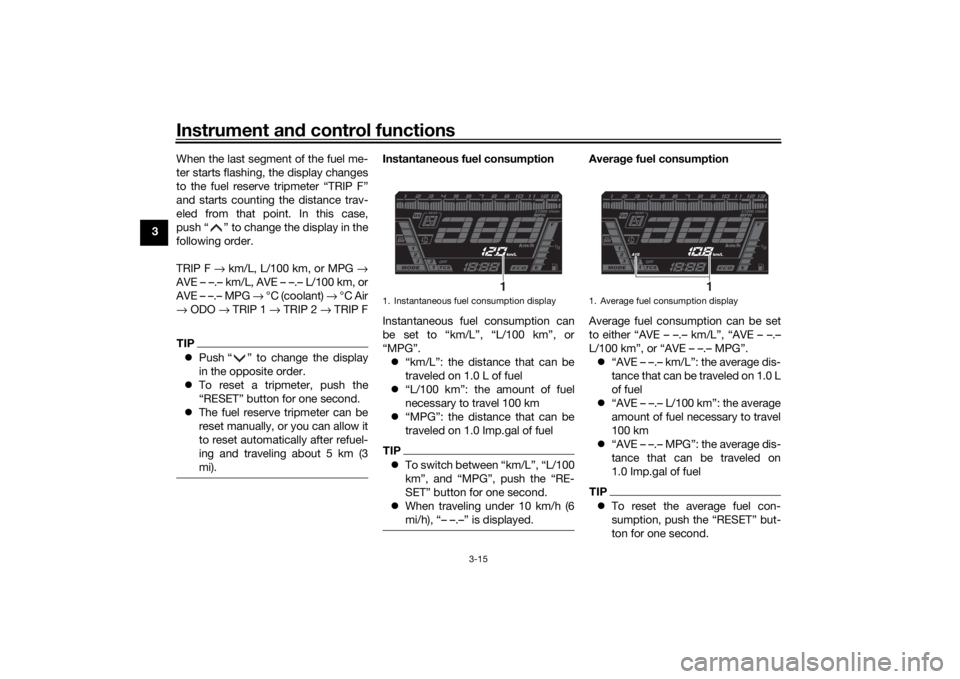 YAMAHA NIKEN 2018  Owners Manual Instrument and control functions
3-15
3 When the last segment of the fuel me-
ter starts flashing, the display changes
to the fuel reserve tripmeter “TRIP F”
and starts counting the distance trav-