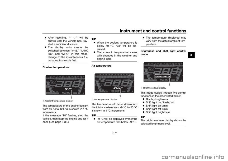 YAMAHA NIKEN 2018  Owners Manual Instrument and control functions
3-16
3

After resetting, “– –.–” will be
shown until the vehicle has trav-
eled a sufficient distance.
 The display units cannot be
switched between 