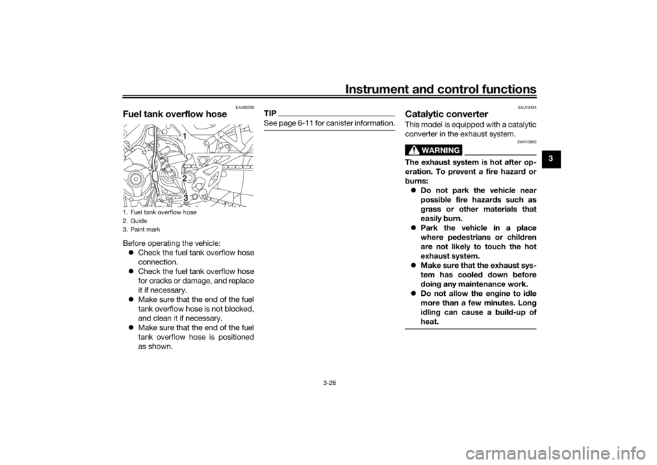 YAMAHA NIKEN 2018  Owners Manual Instrument and control functions
3-26
3
EAU80200
Fuel tank overflow hoseBefore operating the vehicle:
 Check the fuel tank overflow hose
connection.
 Check the fuel tank overflow hose
for cracks