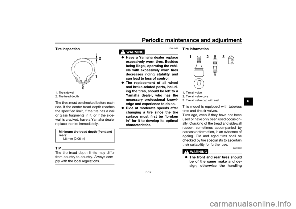 YAMAHA NIKEN 2018 Owners Manual Periodic maintenance an d a djustment
6-17
6
Tire inspection
The tires must be checked before each
ride. If the center tread depth reaches
the specified limit, if the tire has a nail
or glass fragment YAMAHA NIKEN 2018 Owners Manual Periodic maintenance an d a djustment
6-17
6
Tire inspection
The tires must be checked before each
ride. If the center tread depth reaches
the specified limit, if the tire has a nail
or glass fragment