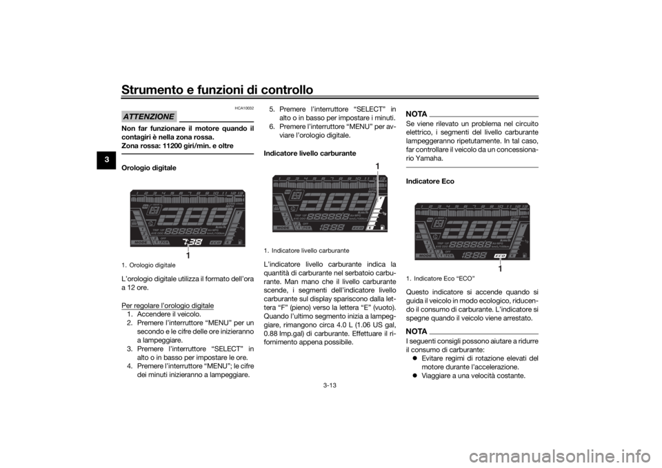 YAMAHA NIKEN 2018  Manuale duso (in Italian) Strumento e funzioni di controllo
3-13
3
ATTENZIONE
HCA10032
Non far funzionare il motore  quand o il
conta giri è nella zona rossa.
Zona rossa: 11200  giri/min. e oltreOrolo gio  dig itale
L’orolo