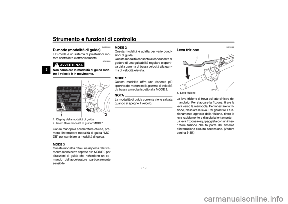 YAMAHA NIKEN 2018  Manuale duso (in Italian) Strumento e funzioni di controllo
3-19
3
HAU84550
D-mode (mo dalità  di g ui da)Il D-mode è un sistema di prestazioni mo-
tore controllato elettronicamente.
AVVERTENZA
HWA18440
Non cambiare la mod a
