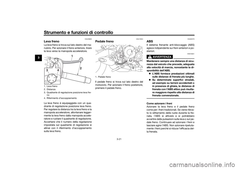 YAMAHA NIKEN 2018  Manuale duso (in Italian) Strumento e funzioni di controllo
3-21
3
HAU26826
Leva frenoLa leva freno si trova sul lato destro del ma-
nubrio. Per azionare il freno anteriore, tirare
la leva verso la manopola acceleratore.
La le