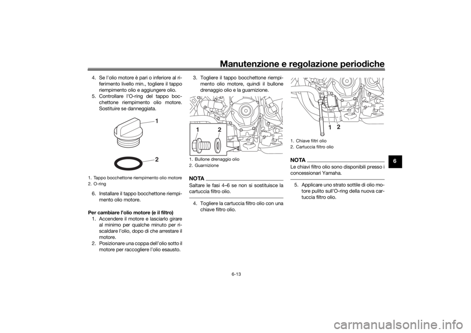 YAMAHA NIKEN 2018  Manuale duso (in Italian) Manutenzione e regolazione perio diche
6-13
6
4. Se l’olio motore è pari o inferiore al ri-
ferimento livello min., togliere il tappo
riempimento olio e aggiungere olio.
5. Controllare l’O-ring d