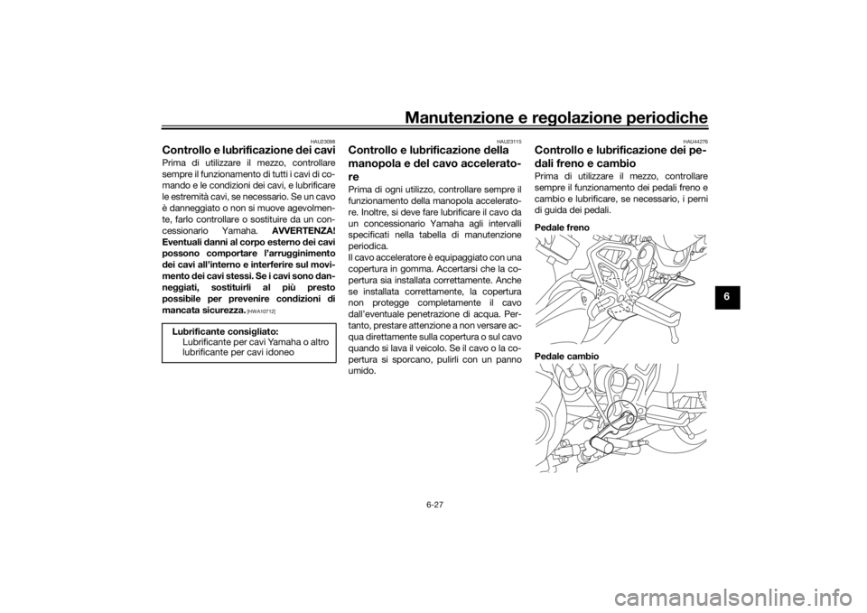 YAMAHA NIKEN 2018  Manuale duso (in Italian) Manutenzione e regolazione perio diche
6-27
6
HAU23098
Controllo e lubrificazione  dei caviPrima di utilizzare il mezzo, controllare
sempre il funzionamento di tutti i cavi di co-
mando e le condizion