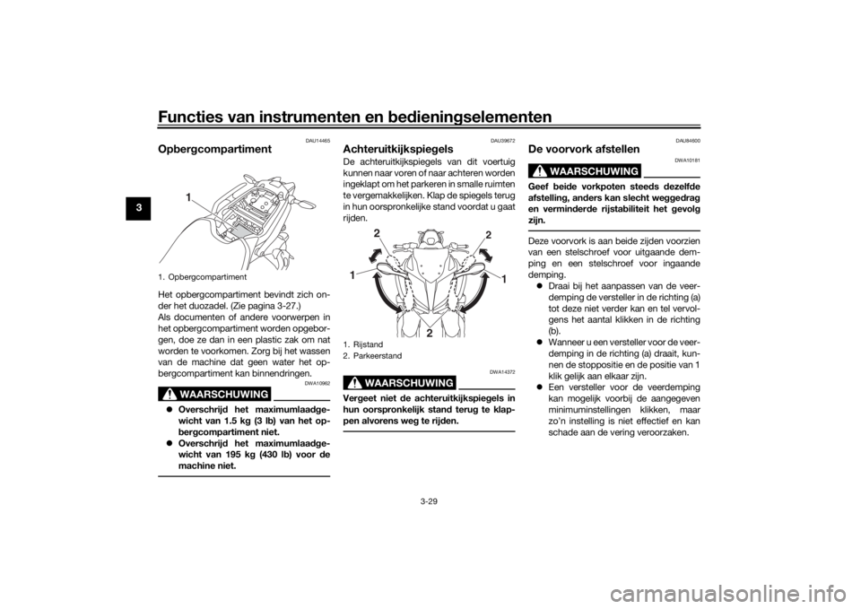 YAMAHA NIKEN 2018  Instructieboekje (in Dutch) Functies van instrumenten en bed ienin gselementen
3-29
3
DAU14465
Op ber gcompartimentHet opbergcompartiment bevindt zich on-
der het duozadel. (Zie pagina 3-27.)
Als documenten of andere voorwerpen 