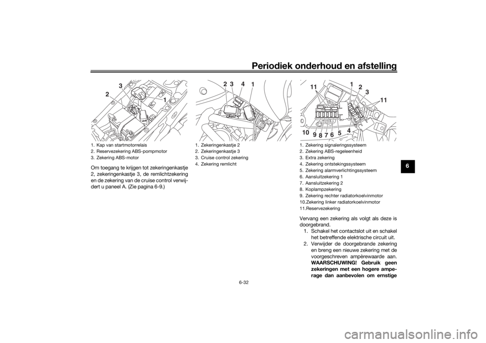 YAMAHA NIKEN 2018  Instructieboekje (in Dutch) Periodiek on derhoud  en afstelling
6-32
6
Om toegang te krijgen tot zekeringenkastje
2, zekeringenkastje 3, de remlichtzekering
en de zekering van de cruise control verwij-
dert u paneel A. (Zie pagi