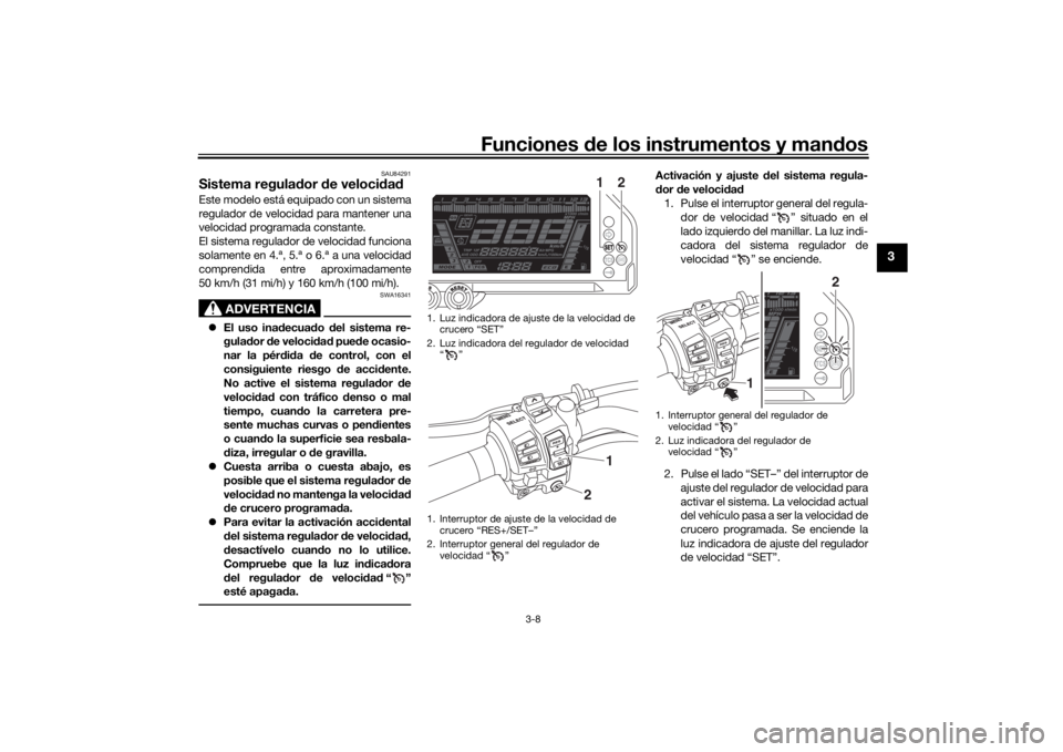 YAMAHA NIKEN GT 2019  Manuale de Empleo (in Spanish) Funciones de los instrumentos y man dos
3-8
3
SAU84291
Sistema regula dor  de veloci dadEste modelo está equipado con un sistema
regulador de velocidad para mantener una
velocidad programada constant