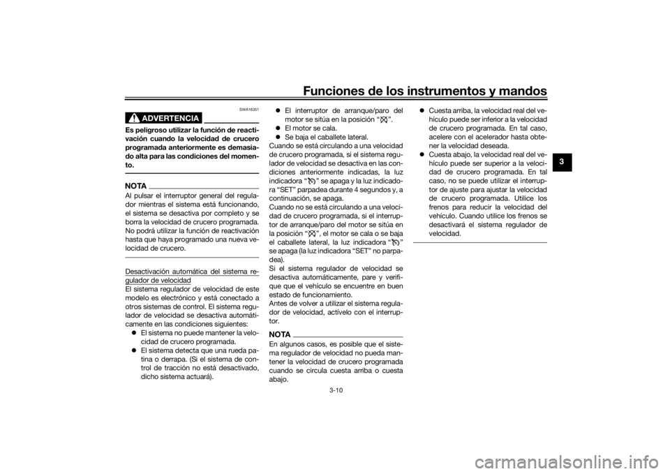 YAMAHA NIKEN GT 2019  Manuale de Empleo (in Spanish) Funciones de los instrumentos y man dos
3-10
3
ADVERTENCIA
SWA16351
Es peligroso utilizar la función  de reacti-
vación cuan do la veloci dad  d e crucero
programa da anteriormente es d emasia-
d o 