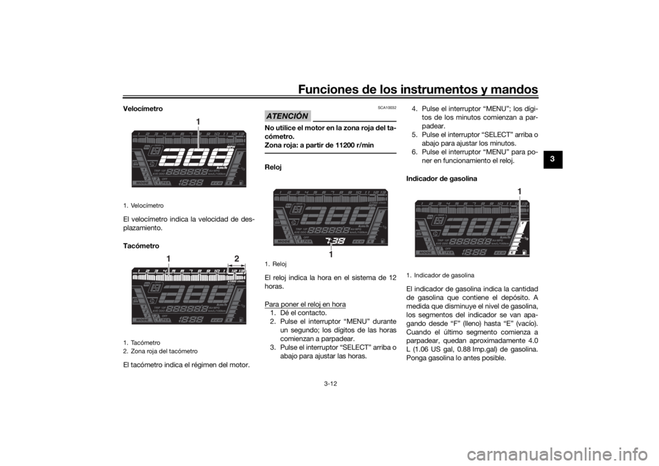 YAMAHA NIKEN GT 2019  Manuale de Empleo (in Spanish) Funciones de los instrumentos y man dos
3-12
3
Velocímetro
El velocímetro indica la velocidad de des-
plazamiento.
Tacómetro
El tacómetro indica el régimen del motor.
ATENCIÓN
SCA10032
No utilic