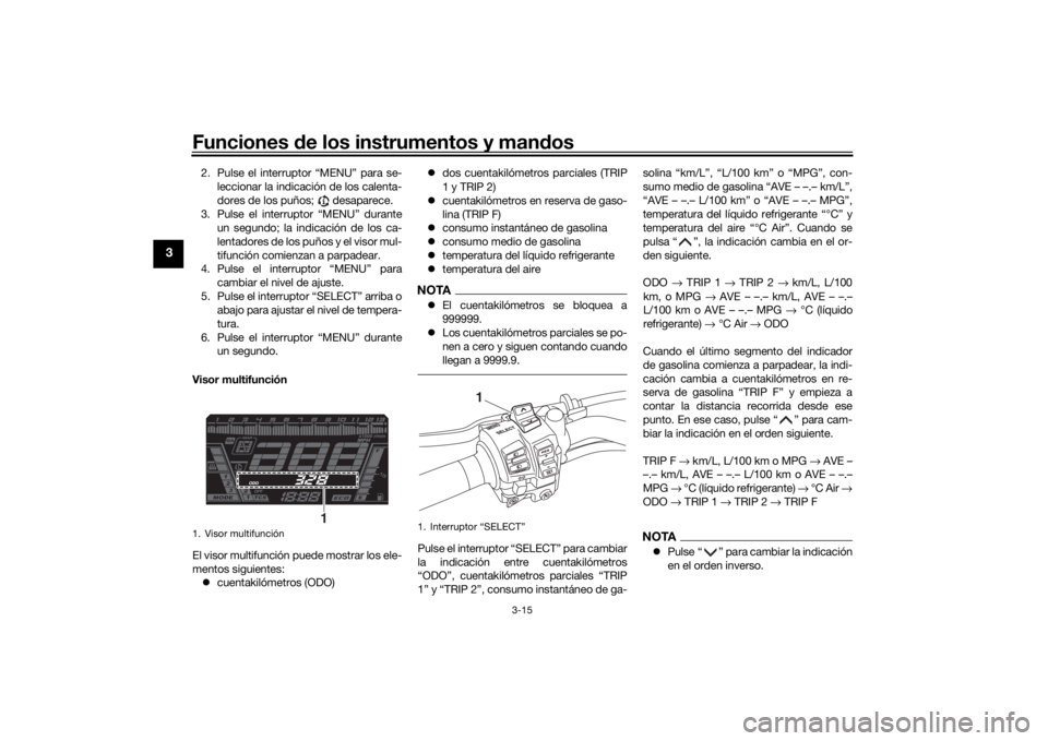 YAMAHA NIKEN GT 2019  Manuale de Empleo (in Spanish) Funciones de los instrumentos y man dos
3-15
3
2. Pulse el interruptor “MENU” para se-
leccionar la indicación de los calenta-
dores de los puños;   desaparece.
3. Pulse el interruptor “MENU