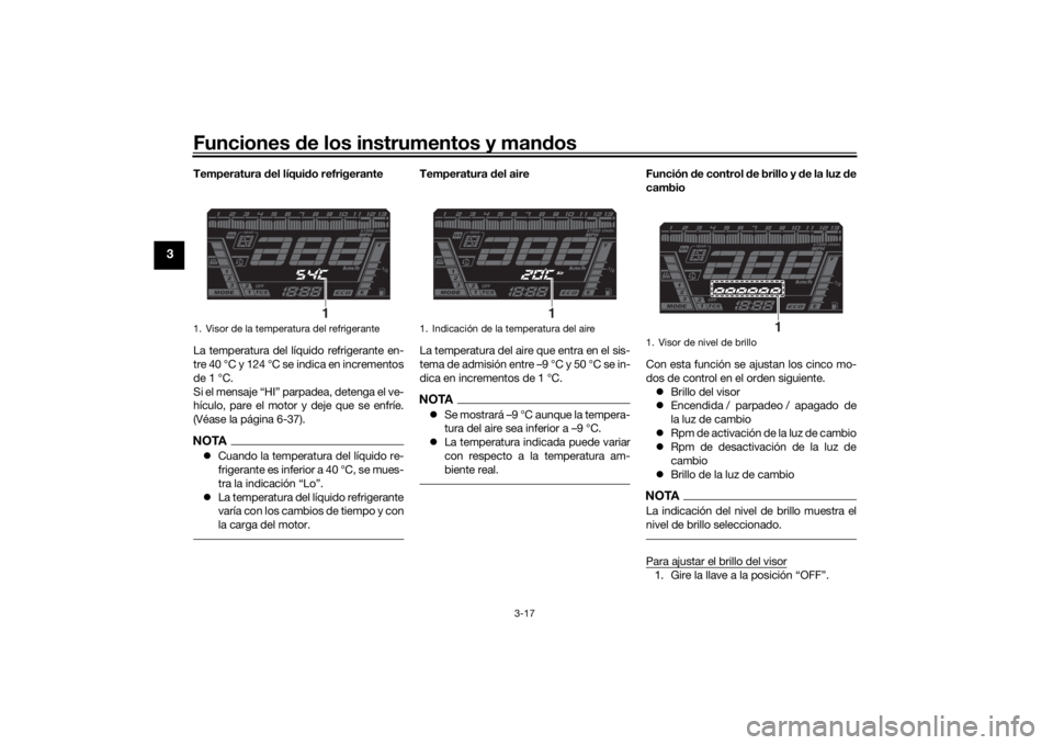 YAMAHA NIKEN GT 2019  Manuale de Empleo (in Spanish) Funciones de los instrumentos y man dos
3-17
3
Temperatura  del líqui do refrigerante
La temperatura del líquido refrigerante en-
tre 40 °C y 124 °C se indica en incrementos
de 1 °C.
Si el mensaj