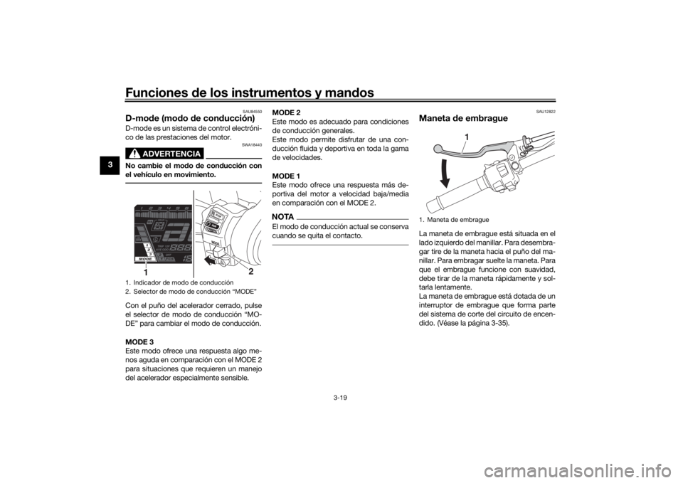 YAMAHA NIKEN GT 2019  Manuale de Empleo (in Spanish) Funciones de los instrumentos y man dos
3-19
3
SAU84550
D-mo de (mo do  de con ducción)D-mode es un sistema de control electróni-
co de las prestaciones del motor.
ADVERTENCIA
SWA18440
No cambie el 