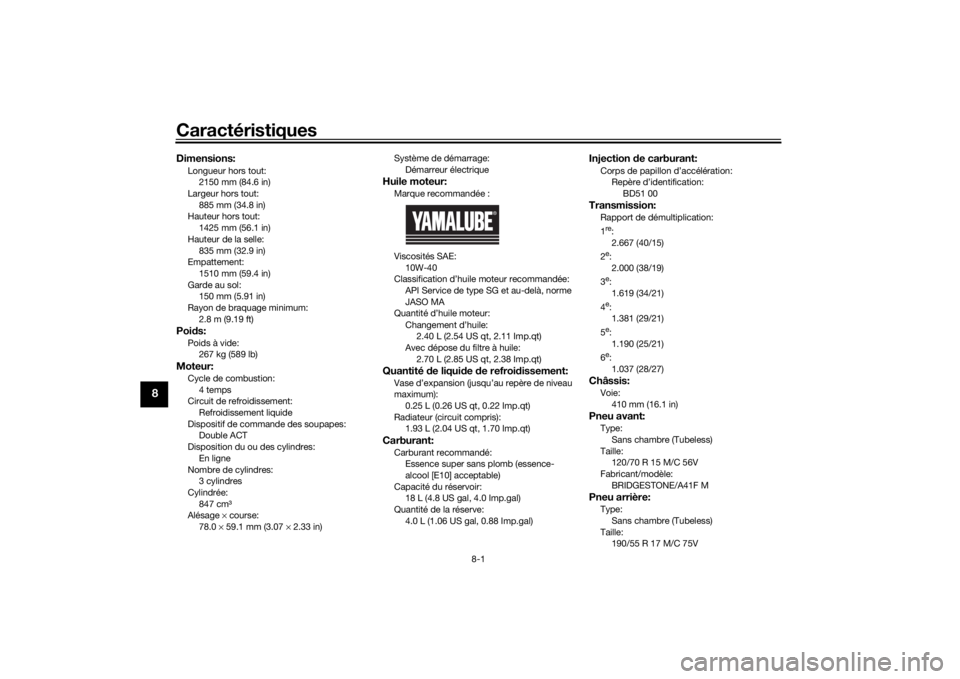 YAMAHA NIKEN GT 2019  Notices Demploi (in French) Caractéristiques
8-1
8
Dimensions:Longueur hors tout:2150 mm (84.6 in)
Largeur hors tout:
885 mm (34.8 in)
Hauteur hors tout: 1425 mm (56.1 in)
Hauteur de la selle: 835 mm (32.9 in)
Empattement:
1510