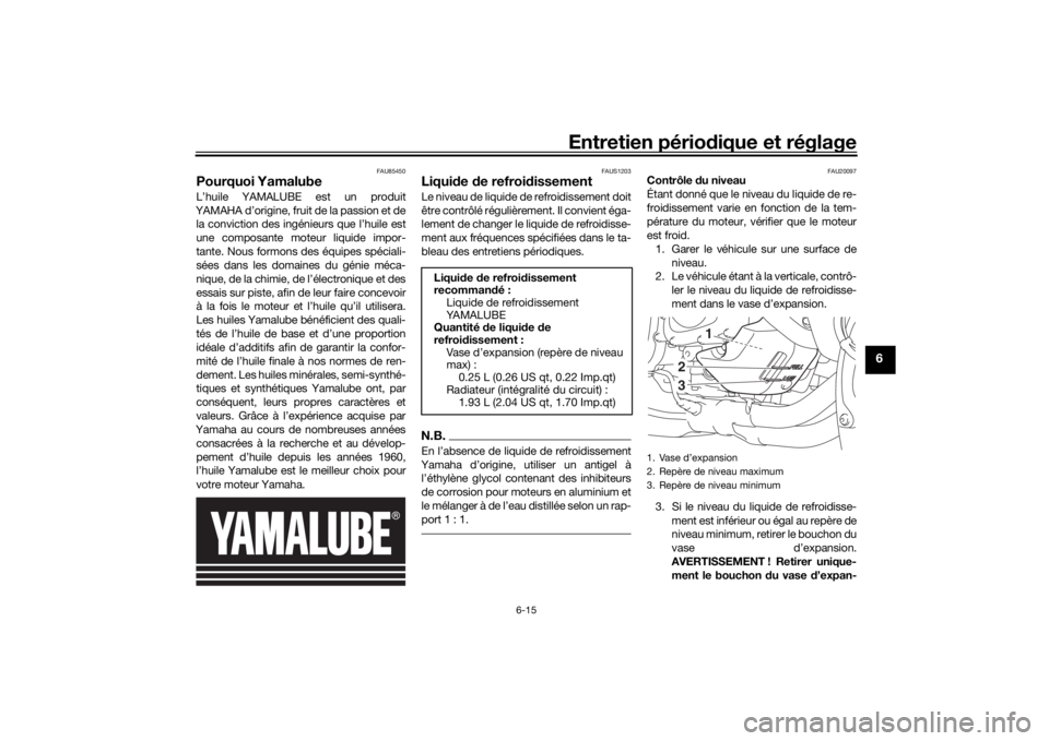 YAMAHA NIKEN GT 2019  Notices Demploi (in French) Entretien périodique et réglage
6-15
6
FAU85450
Pourquoi YamalubeL’huile YAMALUBE est un produit
YAMAHA d’origine, fruit de la passion et de la conviction des ingénieurs que l’huile est
une c