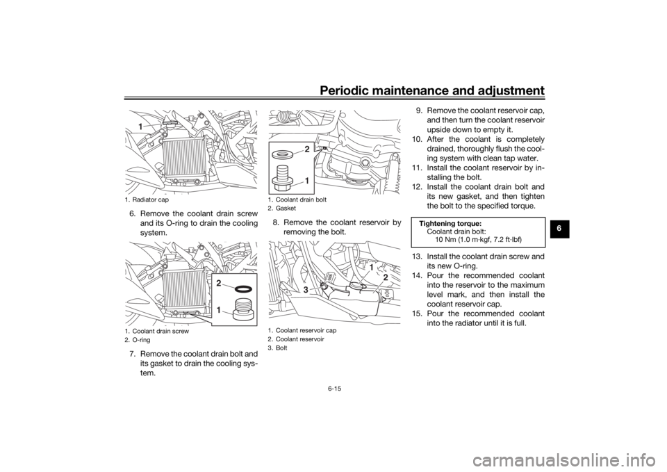 YAMAHA NMAX 2015  Owners Manual Periodic maintenance an d a djustment
6-15
6
6. Remove the coolant drain screw
and its O-ring to drain the cooling
system.
7. Remove the coolant drain bolt and its gasket to drain the cooling sys-
tem