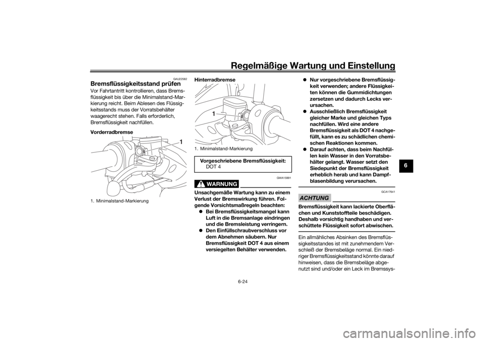 YAMAHA NMAX 125 2015 Betriebsanleitungen (in German) Regelmäßi ge Wartun g und Einstellun g
6-24
6
GAU22582
Bremsflüssi gkeitsstan d prüfenVor Fahrtantritt kontrollieren, dass Brems-
flüssigkeit bis über die Minimalstand-Mar-
kierung reicht. Beim YAMAHA NMAX 125 2015 Betriebsanleitungen (in German) Regelmäßi ge Wartun g und Einstellun g
6-24
6
GAU22582
Bremsflüssi gkeitsstan d prüfenVor Fahrtantritt kontrollieren, dass Brems-
flüssigkeit bis über die Minimalstand-Mar-
kierung reicht. Beim