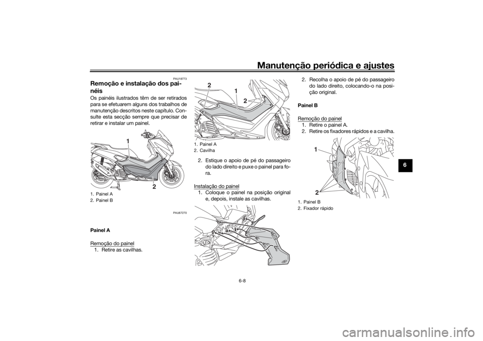 YAMAHA NMAX 125 2015  Manual de utilização (in Portuguese) Manutenção periódica e ajustes
6-8
6
PAU18773
Remoção e instalação  dos pai-
néisOs painéis ilustrados têm de ser retirados
para se efetuarem alguns dos trabalhos de
manutenção descritos n